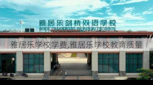 雅居乐学校学费,雅居乐学校教育质量