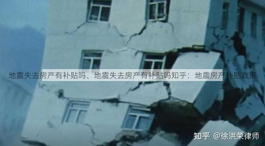 地震失去房产有补贴吗、地震失去房产有补贴吗知乎：地震房产补贴政策