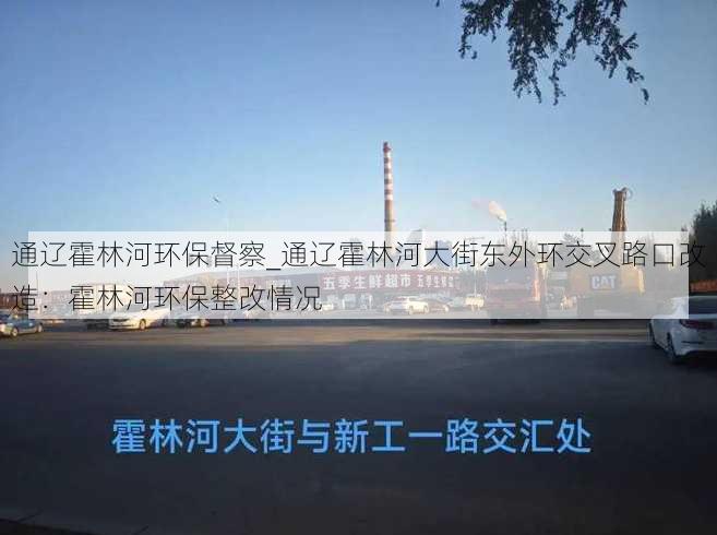 通辽霍林河环保督察_通辽霍林河大街东外环交叉路口改造：霍林河环保整改情况