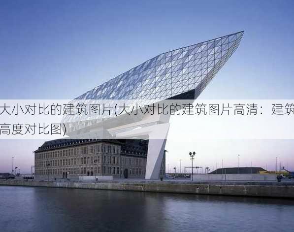 大小对比的建筑图片(大小对比的建筑图片高清：建筑高度对比图)