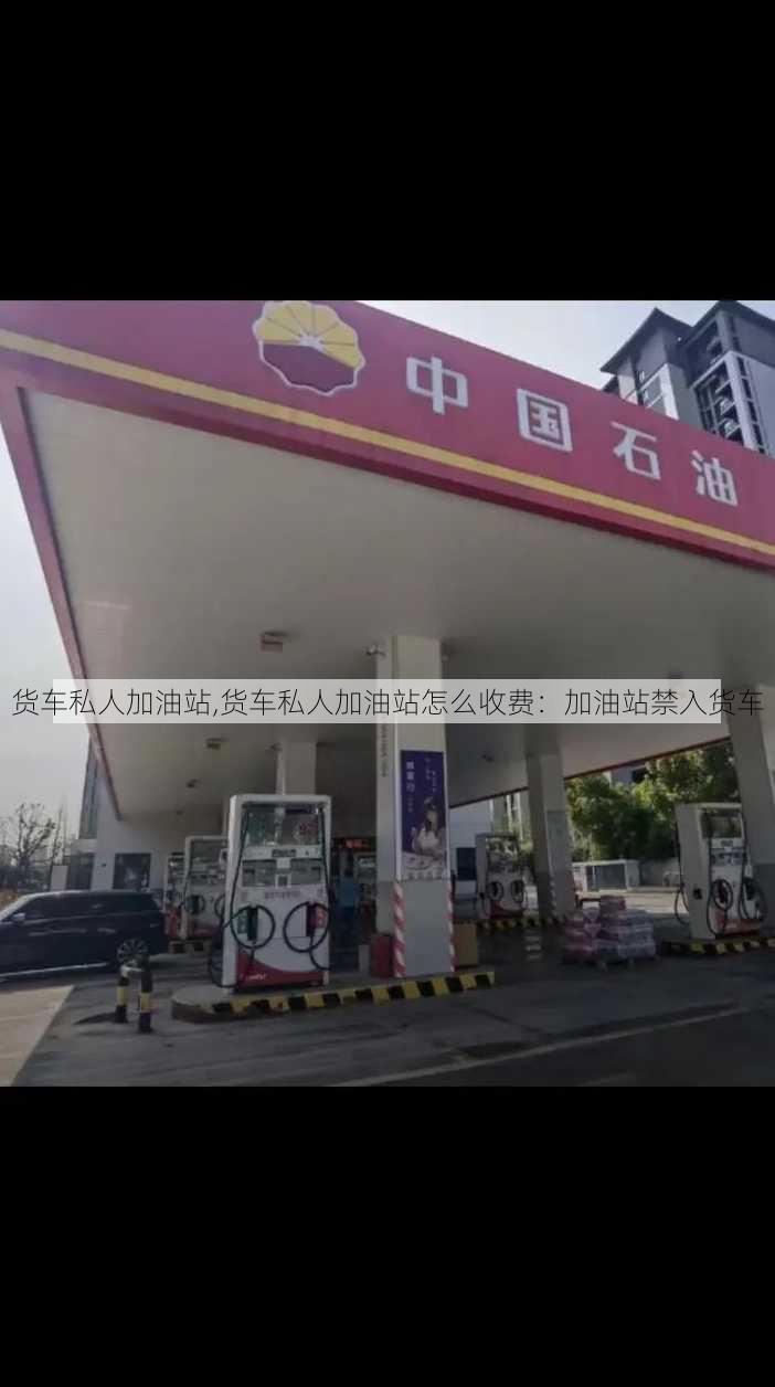 货车私人加油站,货车私人加油站怎么收费：加油站禁入货车