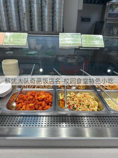 解忧大队奇葩饭店名-校园食堂特色小吃