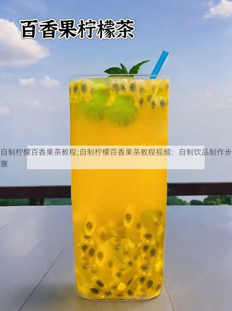 自制柠檬百香果茶教程;自制柠檬百香果茶教程视频：自制饮品制作步骤