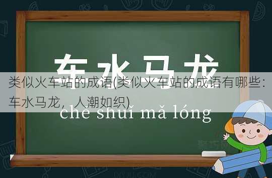 类似火车站的成语(类似火车站的成语有哪些：车水马龙，人潮如织)