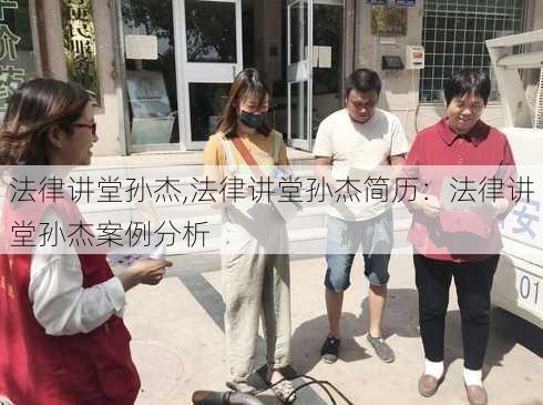 法律讲堂孙杰,法律讲堂孙杰简历：法律讲堂孙杰案例分析