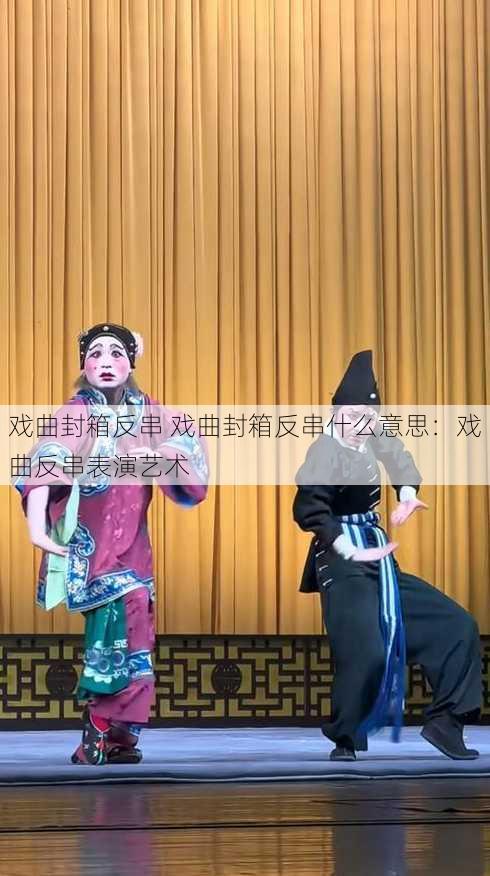 戏曲封箱反串 戏曲封箱反串什么意思：戏曲反串表演艺术