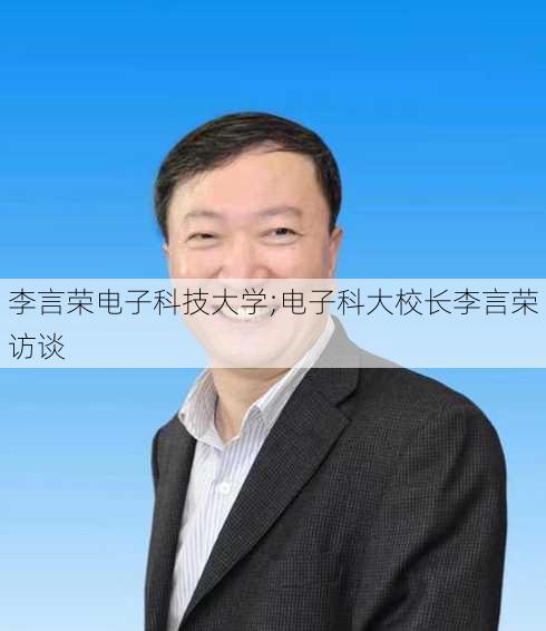 李言荣电子科技大学;电子科大校长李言荣访谈