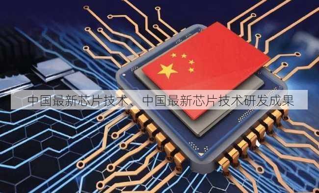 中国最新芯片技术、中国最新芯片技术研发成果