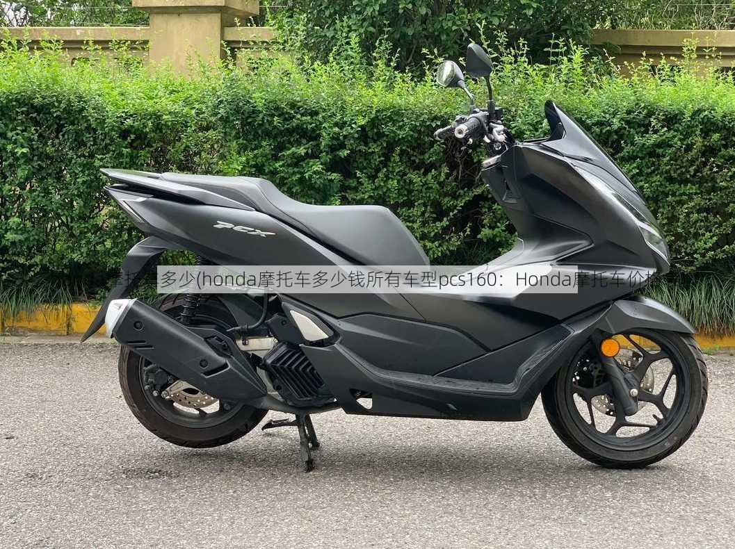 honda摩托车多少(honda摩托车多少钱所有车型pcs160：Honda摩托车价格表)