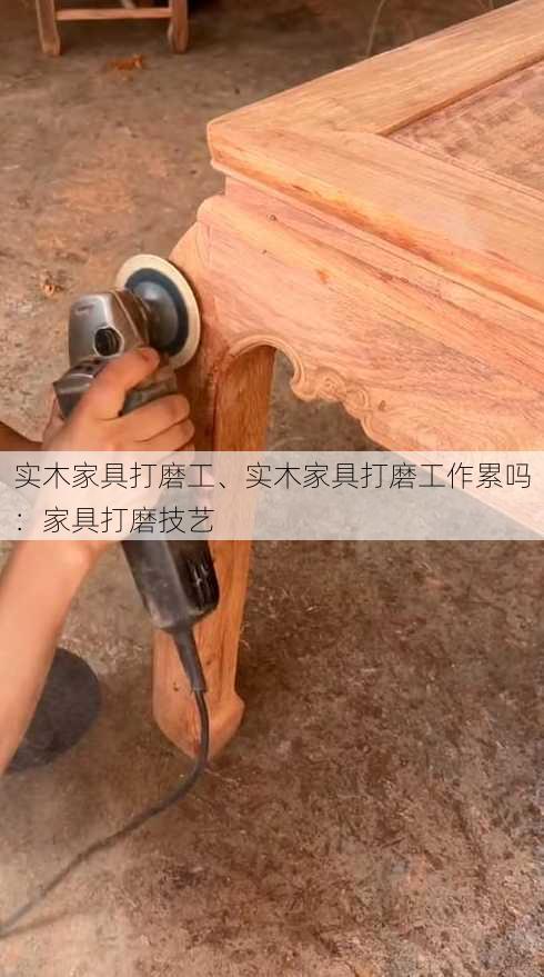 实木家具打磨工、实木家具打磨工作累吗：家具打磨技艺