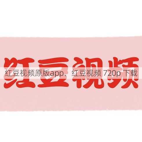 红豆视频原版app、红豆视频 720p 下载