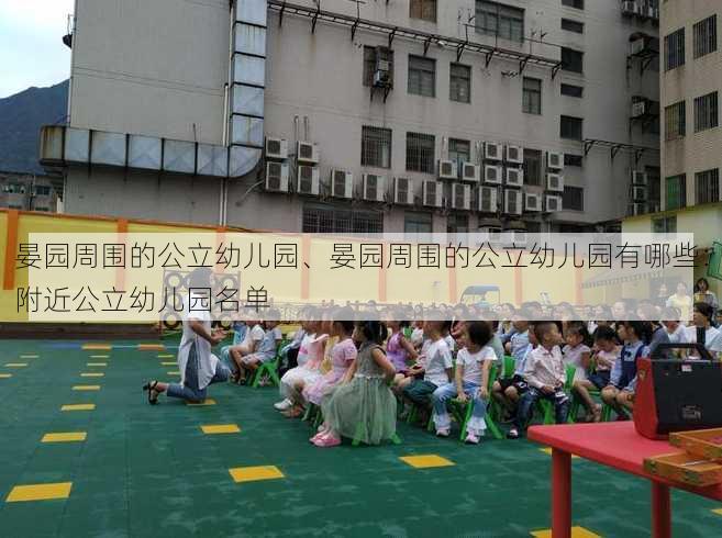 晏园周围的公立幼儿园、晏园周围的公立幼儿园有哪些：附近公立幼儿园名单