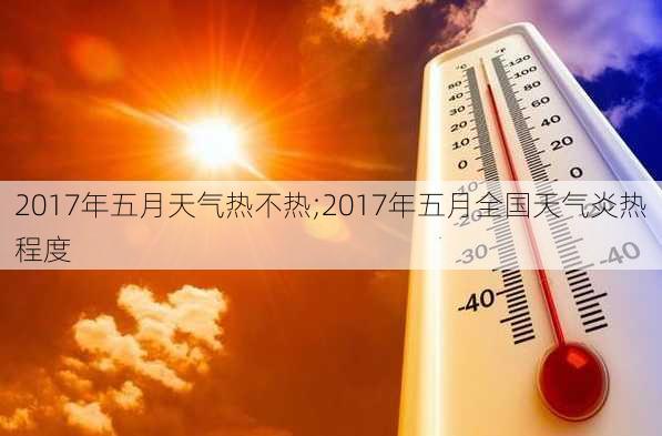 2017年五月天气热不热;2017年五月全国天气炎热程度