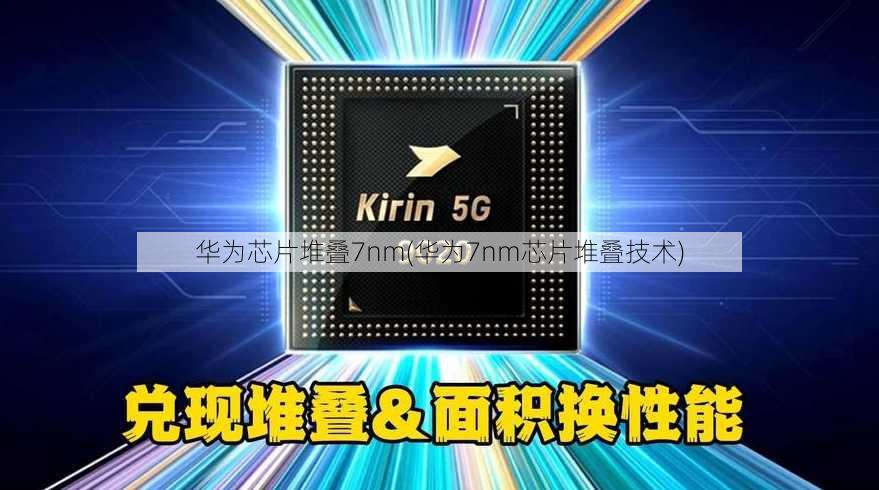 华为芯片堆叠7nm(华为7nm芯片堆叠技术)