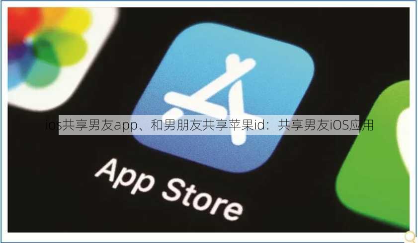 ios共享男友app、和男朋友共享苹果id：共享男友iOS应用