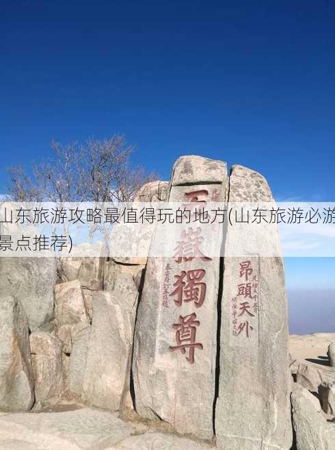 山东旅游攻略最值得玩的地方(山东旅游必游景点推荐)