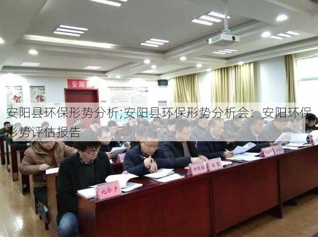 安阳县环保形势分析;安阳县环保形势分析会：安阳环保形势评估报告