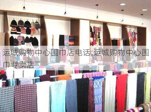 运城购物中心围巾店电话;运城购物中心围巾专卖店