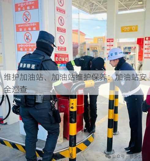 维护加油站、加油站维护保养：加油站安全巡查