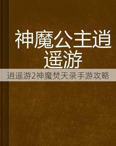 逍遥游2神魔焚天录手游攻略