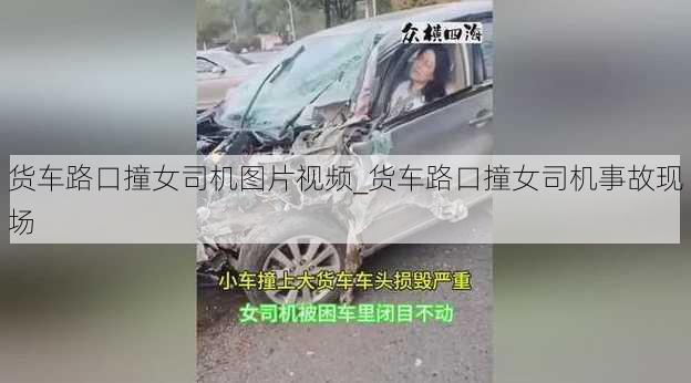 货车路口撞女司机图片视频_货车路口撞女司机事故现场