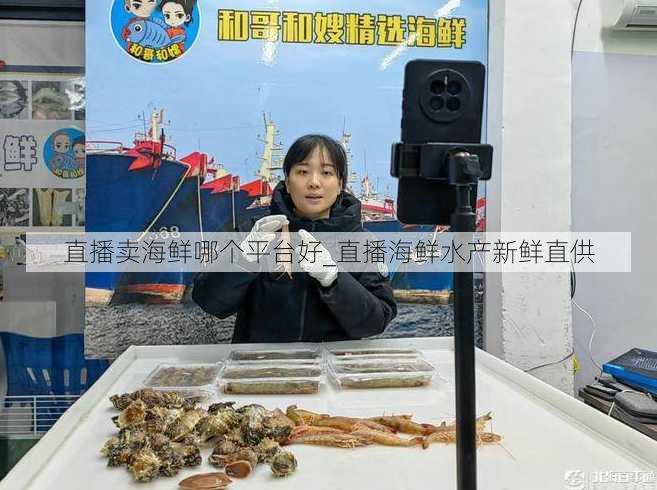 直播卖海鲜哪个平台好_直播海鲜水产新鲜直供