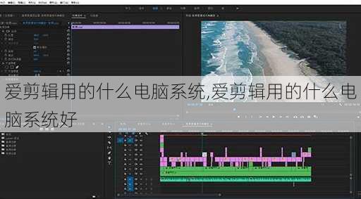 爱剪辑用的什么电脑系统,爱剪辑用的什么电脑系统好